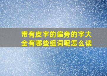 带有皮字的偏旁的字大全有哪些组词呢怎么读