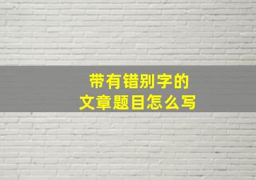 带有错别字的文章题目怎么写