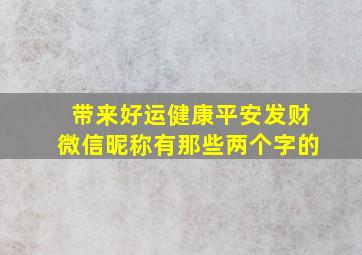 带来好运健康平安发财微信昵称有那些两个字的