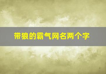 带狼的霸气网名两个字