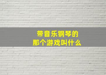 带音乐钢琴的那个游戏叫什么