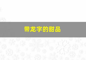 带龙字的甜品