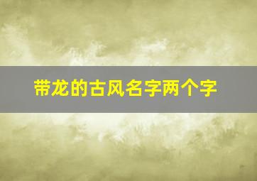 带龙的古风名字两个字