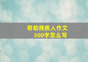 帮助残疾人作文300字怎么写