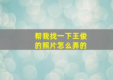 帮我找一下王俊的照片怎么弄的