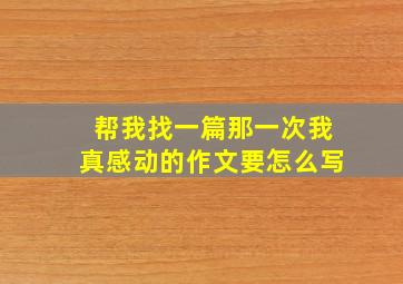 帮我找一篇那一次我真感动的作文要怎么写