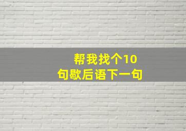 帮我找个10句歇后语下一句