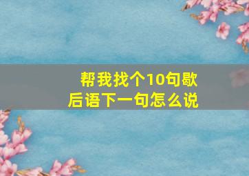 帮我找个10句歇后语下一句怎么说