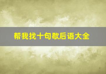 帮我找十句歇后语大全