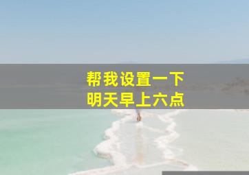 帮我设置一下明天早上六点