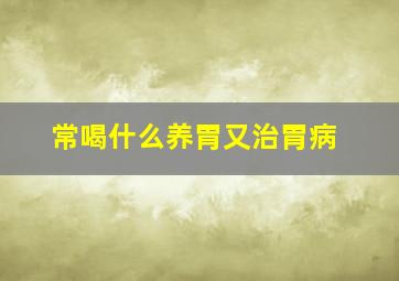 常喝什么养胃又治胃病