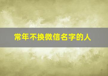 常年不换微信名字的人