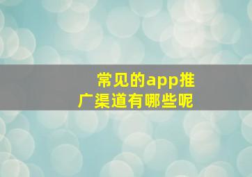 常见的app推广渠道有哪些呢