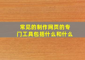 常见的制作网页的专门工具包括什么和什么