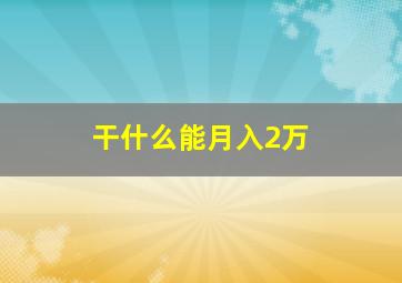 干什么能月入2万