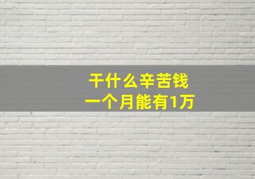 干什么辛苦钱一个月能有1万