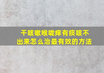 干咳嗽喉咙痒有痰咳不出来怎么治最有效的方法