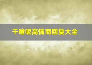 干啥呢高情商回复大全