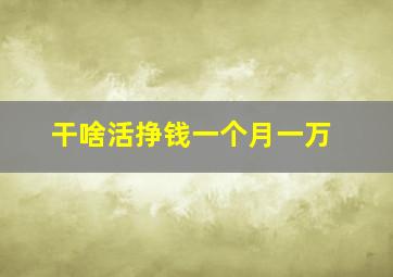 干啥活挣钱一个月一万