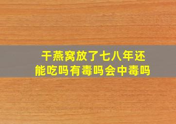 干燕窝放了七八年还能吃吗有毒吗会中毒吗