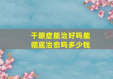 干眼症能治好吗能彻底治愈吗多少钱