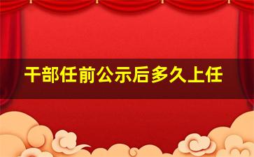 干部任前公示后多久上任