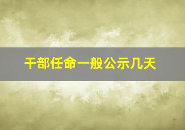 干部任命一般公示几天