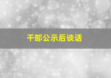 干部公示后谈话