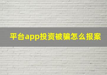 平台app投资被骗怎么报案