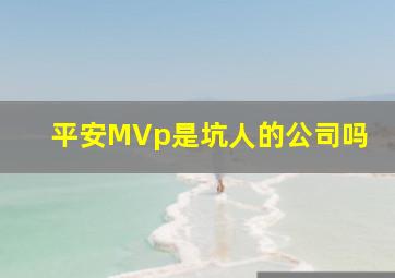 平安MVp是坑人的公司吗