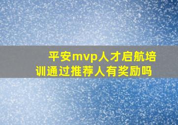 平安mvp人才启航培训通过推荐人有奖励吗