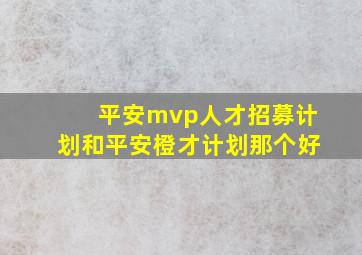 平安mvp人才招募计划和平安橙才计划那个好