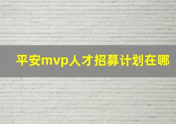 平安mvp人才招募计划在哪