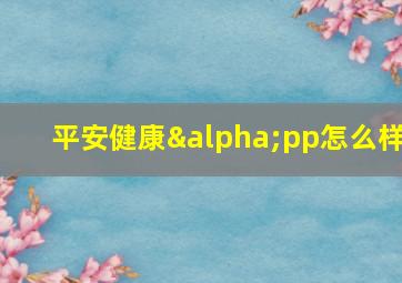 平安健康αpp怎么样