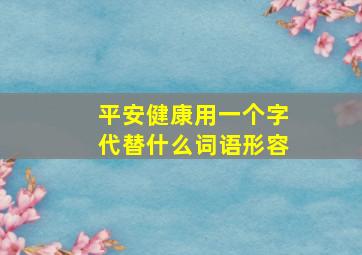 平安健康用一个字代替什么词语形容