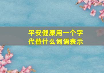 平安健康用一个字代替什么词语表示