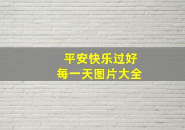 平安快乐过好每一天图片大全