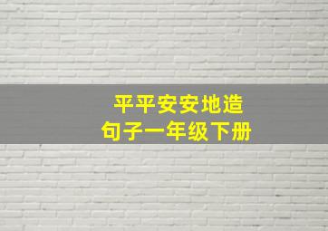 平平安安地造句子一年级下册