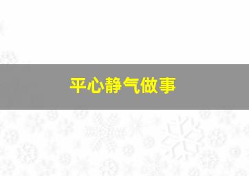 平心静气做事