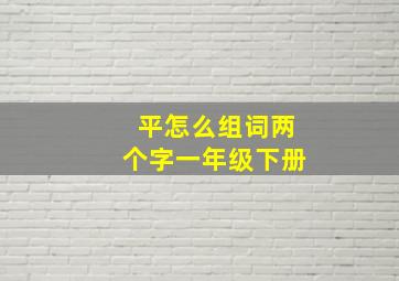 平怎么组词两个字一年级下册