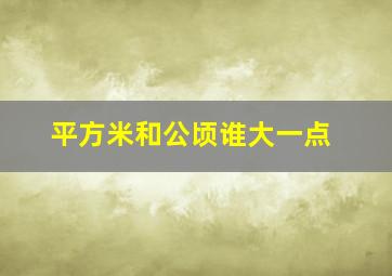 平方米和公顷谁大一点