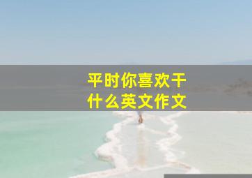 平时你喜欢干什么英文作文