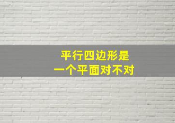 平行四边形是一个平面对不对