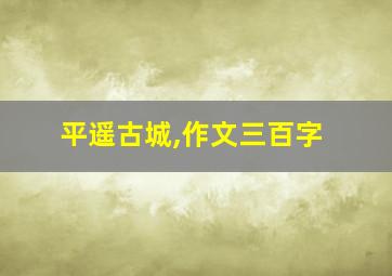 平遥古城,作文三百字