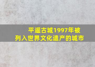 平遥古城1997年被列入世界文化遗产的城市