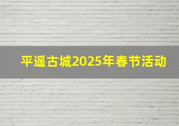 平遥古城2025年春节活动