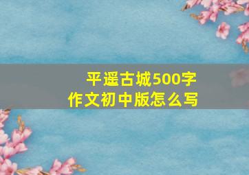 平遥古城500字作文初中版怎么写