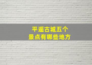 平遥古城五个景点有哪些地方