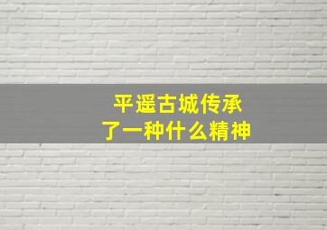 平遥古城传承了一种什么精神