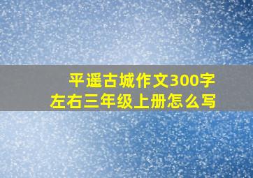 平遥古城作文300字左右三年级上册怎么写